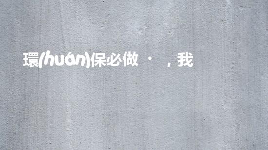 環(huán)保必做，我行動